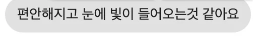 편안해지고 눈에 빛이 들어오는것 같아요